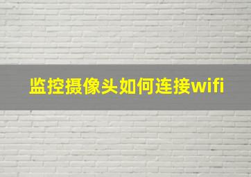 监控摄像头如何连接wifi