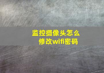 监控摄像头怎么修改wifi密码