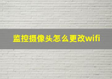 监控摄像头怎么更改wifi