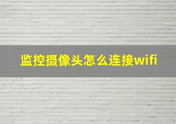 监控摄像头怎么连接wifi