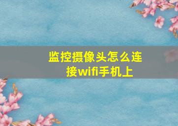 监控摄像头怎么连接wifi手机上