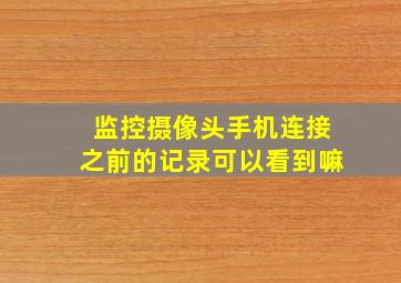 监控摄像头手机连接之前的记录可以看到嘛