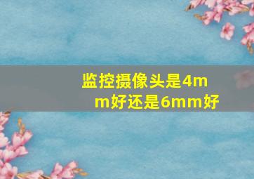 监控摄像头是4mm好还是6mm好