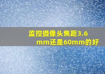 监控摄像头焦距3.6mm还是60mm的好