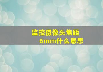 监控摄像头焦距6mm什么意思