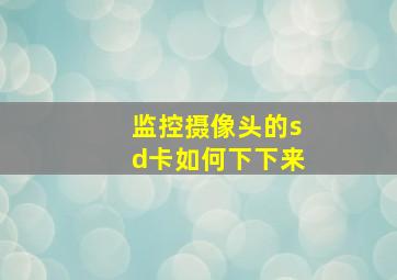 监控摄像头的sd卡如何下下来