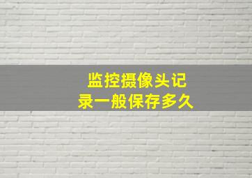 监控摄像头记录一般保存多久