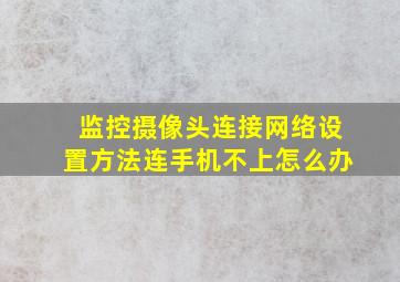 监控摄像头连接网络设置方法连手机不上怎么办