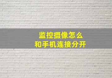 监控摄像怎么和手机连接分开