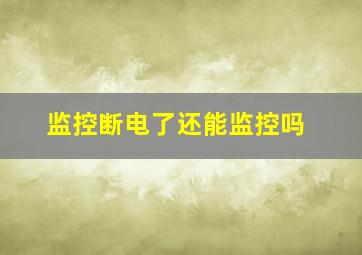 监控断电了还能监控吗