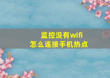 监控没有wifi怎么连接手机热点