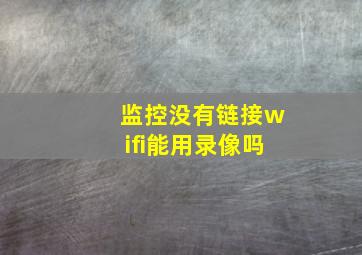 监控没有链接wifi能用录像吗