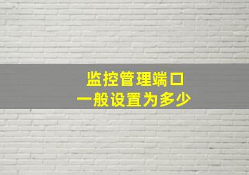 监控管理端口一般设置为多少