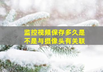 监控视频保存多久是不是与摄像头有关联