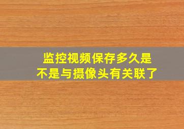 监控视频保存多久是不是与摄像头有关联了