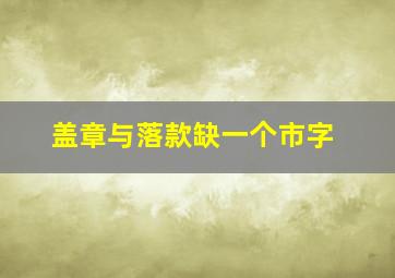 盖章与落款缺一个市字