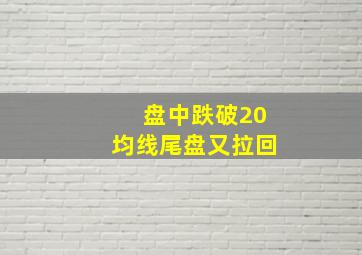 盘中跌破20均线尾盘又拉回