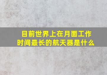 目前世界上在月面工作时间最长的航天器是什么