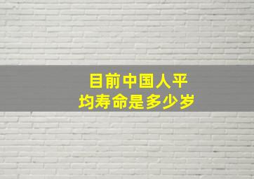 目前中国人平均寿命是多少岁