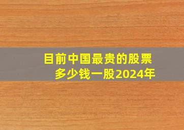 目前中国最贵的股票多少钱一股2024年