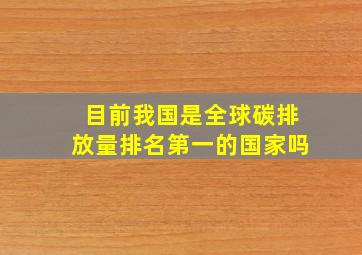 目前我国是全球碳排放量排名第一的国家吗