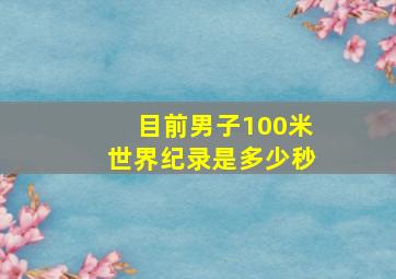 目前男子100米世界纪录是多少秒