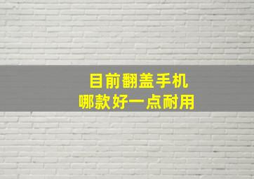 目前翻盖手机哪款好一点耐用