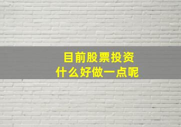 目前股票投资什么好做一点呢