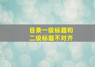 目录一级标题和二级标题不对齐