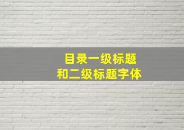 目录一级标题和二级标题字体