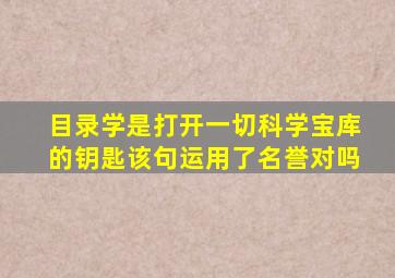 目录学是打开一切科学宝库的钥匙该句运用了名誉对吗