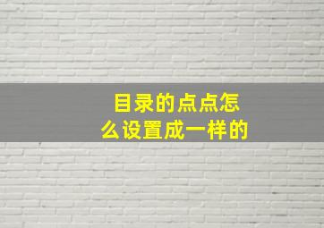 目录的点点怎么设置成一样的