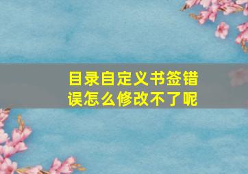 目录自定义书签错误怎么修改不了呢