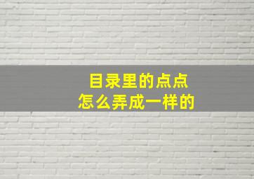 目录里的点点怎么弄成一样的