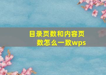 目录页数和内容页数怎么一致wps