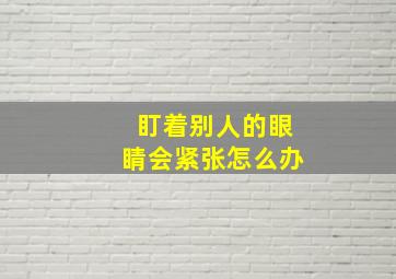 盯着别人的眼睛会紧张怎么办