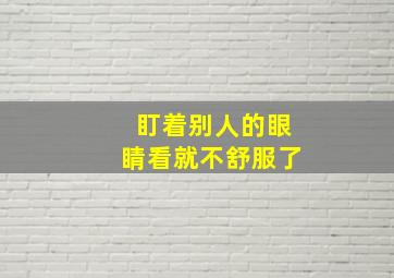 盯着别人的眼睛看就不舒服了