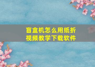 盲盒机怎么用纸折视频教学下载软件