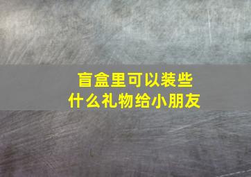 盲盒里可以装些什么礼物给小朋友