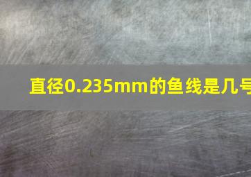 直径0.235mm的鱼线是几号