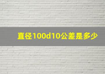 直径100d10公差是多少