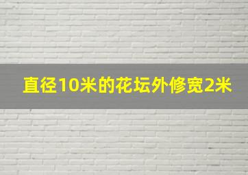 直径10米的花坛外修宽2米