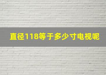 直径118等于多少寸电视呢