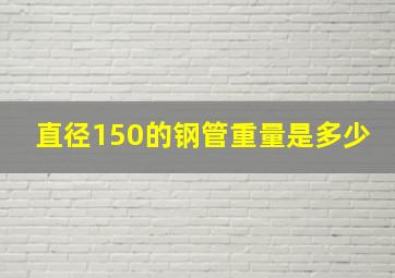 直径150的钢管重量是多少