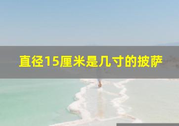 直径15厘米是几寸的披萨