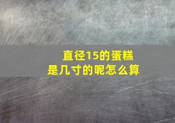 直径15的蛋糕是几寸的呢怎么算