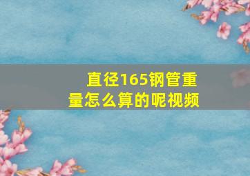 直径165钢管重量怎么算的呢视频