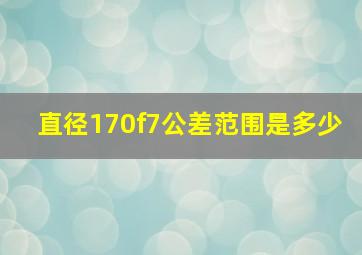 直径170f7公差范围是多少