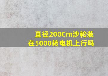 直径200Cm沙轮装在5000转电机上行吗