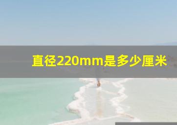 直径220mm是多少厘米